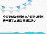 今日更新如何利用房產(chǎn)證借貸利用房產(chǎn)證怎么貸款 能貸款多少