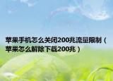 蘋果手機(jī)怎么關(guān)閉200兆流量限制（蘋果怎么解除下載200兆）