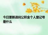 今日更新請(qǐng)問(wèn)公積金個(gè)人登記號(hào)是什么