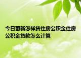 今日更新怎樣貸住房公積金住房公積金貸款怎么計(jì)算