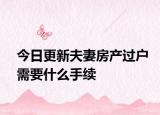 今日更新夫妻房產(chǎn)過(guò)戶需要什么手續(xù)