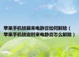 蘋果手機(jī)鎖屏來電靜音如何解除（蘋果手機(jī)鎖定時(shí)來電靜音怎么解除）