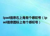 ipad信息右上角有個感嘆號（ipad信息圖標(biāo)上有個感嘆號）