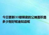 今日更新??樓梯房的公攤面積是多少剛好呢誰(shuí)知道呢