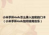 小米手環(huán)4nfc怎么錄入加密的門(mén)卡（小米手環(huán)4nfc如何使用音樂(lè)）