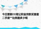 今日更新??用公積金貸款買首套二手房**比例是多少呢