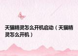 天貓精靈怎么開(kāi)機(jī)啟動(dòng)（天貓精靈怎么開(kāi)機(jī)）