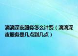 滴滴深夜服務(wù)怎么計費(fèi)（滴滴深夜服務(wù)是幾點(diǎn)到幾點(diǎn)）