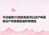 今日更新??貸款買房可以過戶嗎買房過戶所需要的資料有哪些