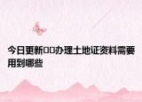 今日更新??辦理土地證資料需要用到哪些