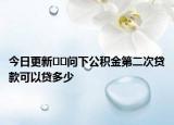今日更新??問(wèn)下公積金第二次貸款可以貸多少