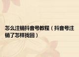 怎么注銷(xiāo)抖音號(hào)教程（抖音號(hào)注銷(xiāo)了怎樣找回）