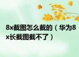 8x截圖怎么截的（華為8x長截圖截不了）