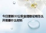 今日更新??公積金提取證明怎么開需要什么材料