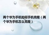 兩個(gè)華為手機(jī)如何手機(jī)克?。▋蓚€(gè)華為手機(jī)怎么克隆）
