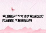 今日更新2022年法學(xué)專業(yè)就業(yè)方向及前景 畢業(yè)好就業(yè)嗎