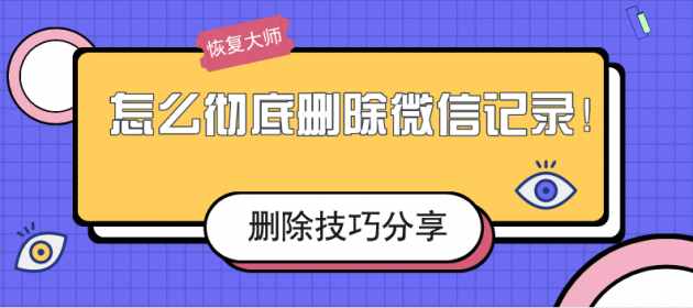 怎么徹底刪除微信記錄？刪除不留痕的幾個小妙招