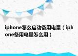 iphone怎么啟動備用電量（iphone備用電量怎么用）