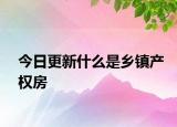 今日更新什么是鄉(xiāng)鎮(zhèn)產(chǎn)權(quán)房