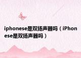 iphonese是雙揚聲器嗎（iPhonese是雙揚聲器嗎）