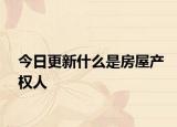 今日更新什么是房屋產(chǎn)權(quán)人
