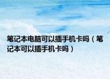 筆記本電腦可以插手機(jī)卡嗎（筆記本可以插手機(jī)卡嗎）
