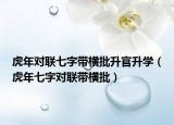 虎年對(duì)聯(lián)七字帶橫批升官升學(xué)（虎年七字對(duì)聯(lián)帶橫批）