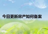 今日更新房產(chǎn)如何備案
