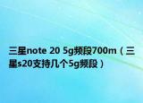 三星note 20 5g頻段700m（三星s20支持幾個5g頻段）