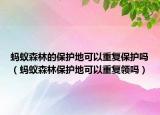 螞蟻森林的保護(hù)地可以重復(fù)保護(hù)嗎（螞蟻森林保護(hù)地可以重復(fù)領(lǐng)嗎）