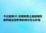 今日更新?? 房屋附著土地使用權(quán)面積超出容積率的部分怎么補(bǔ)償