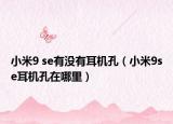 小米9 se有沒有耳機(jī)孔（小米9se耳機(jī)孔在哪里）