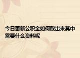 今日更新公積金如何取出來其中需要什么資料呢