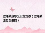 微博來源怎么設置安卓（微博來源怎么設置）