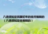 八德須知是民國初年的誰所編輯的（八德須知是誰編輯的）