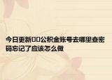 今日更新??公積金賬號(hào)去哪里查密碼忘記了應(yīng)該怎么做