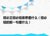 冠必正紐必結(jié)意思是什么（紐必結(jié)的前一句是什么）