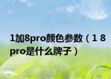 1加8pro顏色參數(shù)（1 8pro是什么牌子）