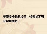 蘋(píng)果安全隱私設(shè)置（設(shè)置找不到安全和隱私）