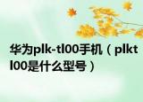 華為plk-tl00手機（plktl00是什么型號）