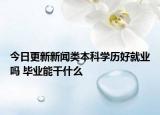 今日更新新聞類本科學(xué)歷好就業(yè)嗎 畢業(yè)能干什么