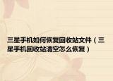 三星手機如何恢復回收站文件（三星手機回收站清空怎么恢復）