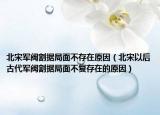 北宋軍閥割據(jù)局面不存在原因（北宋以后古代軍閥割據(jù)局面不復(fù)存在的原因）