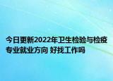 今日更新2022年衛(wèi)生檢驗(yàn)與檢疫專業(yè)就業(yè)方向 好找工作嗎