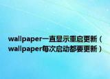wallpaper一直顯示重啟更新（wallpaper每次啟動(dòng)都要更新）