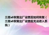 三星s8恢復(fù)出廠設(shè)置后如何恢復(fù)（三星s8恢復(fù)出廠設(shè)置后無法進入系統(tǒng)）