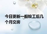 今日更新一般竣工后幾個(gè)月交房