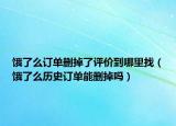 餓了么訂單刪掉了評價到哪里找（餓了么歷史訂單能刪掉嗎）