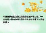 今日更新我的公積金貸款房屋抵押已辦理,下一步是什么程序辦理公積金貸款通過初審下一步是做什么