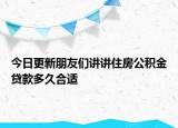 今日更新朋友們講講住房公積金貸款多久合適